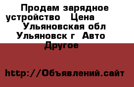 Продам зарядное устройство › Цена ­ 1 000 - Ульяновская обл., Ульяновск г. Авто » Другое   
